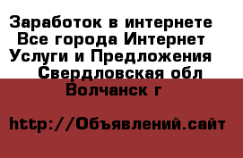 Заработок в интернете - Все города Интернет » Услуги и Предложения   . Свердловская обл.,Волчанск г.